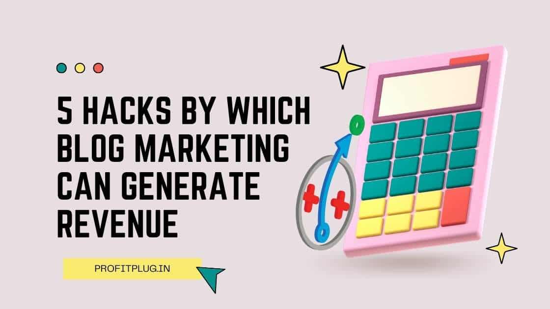 Read more about the article 5 Hacks by which Blog Marketing can Generate Revenue